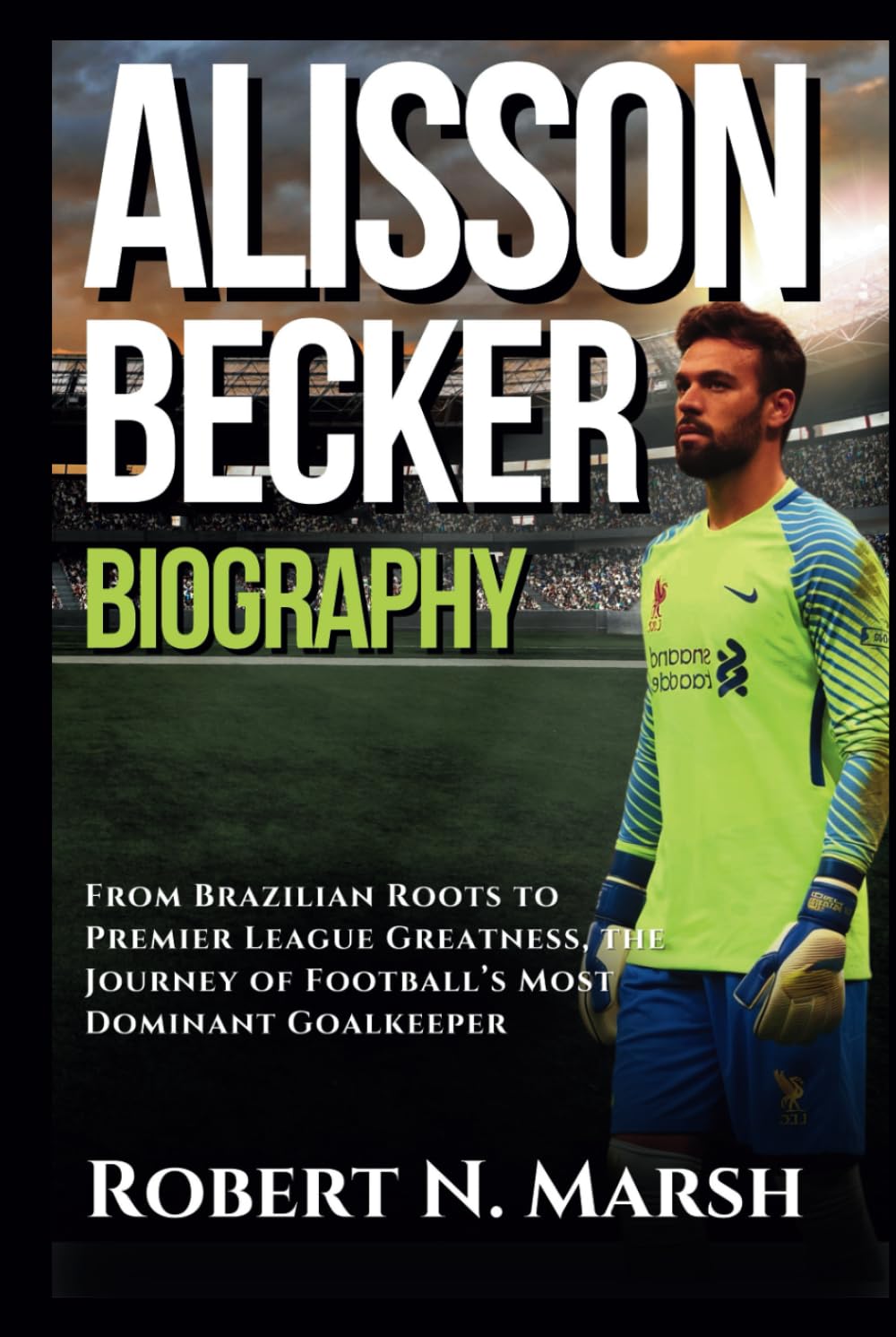 ALISSON BECKER BIOGRAPHY: From Brazilian Roots to Premier League Greatness, the Journey of Football’s Most Dominant Goalkeeper