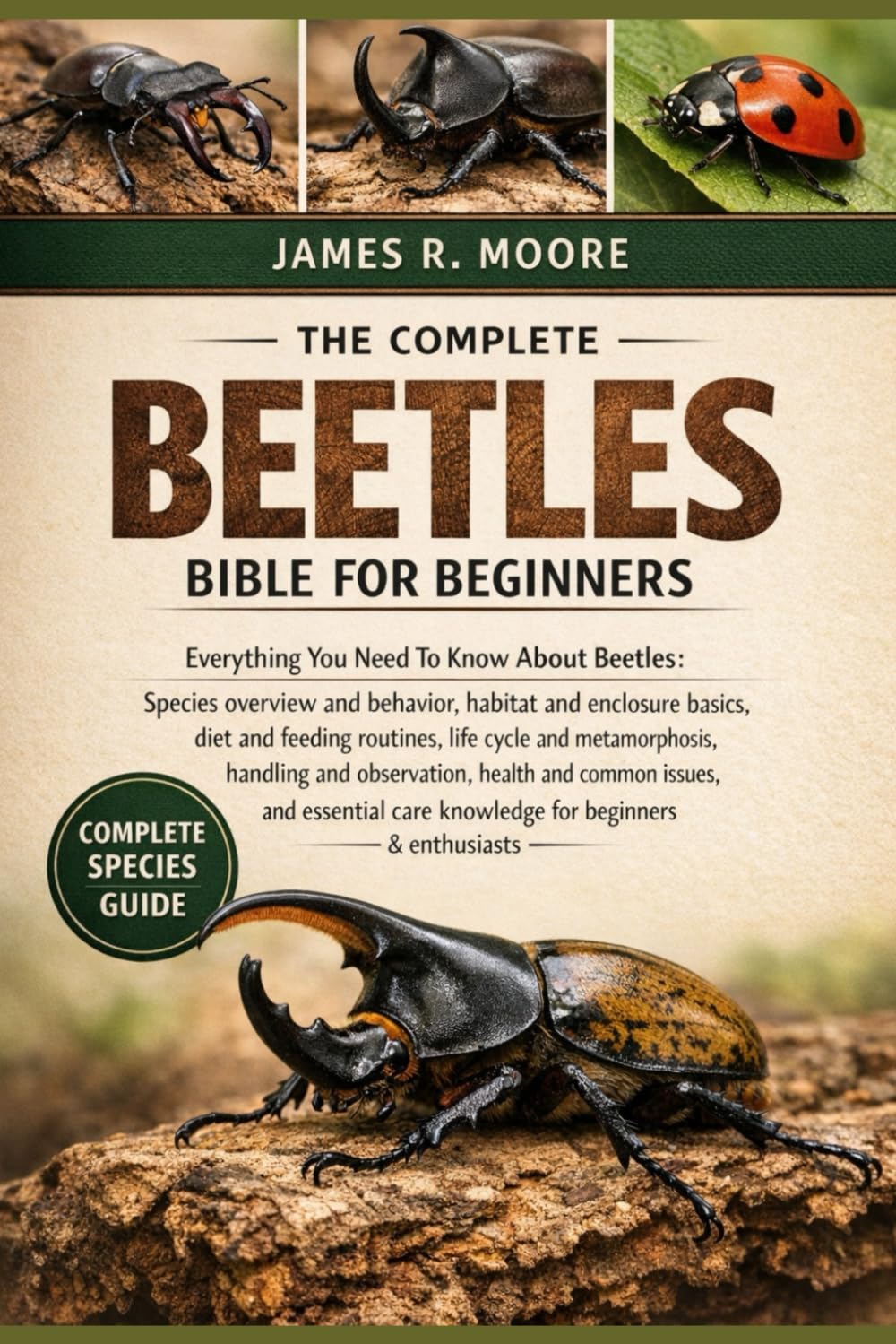 THE COMPLETE BEETLES BIBLE FOR BEGINNERS: Everything You Need To Know About Beetles: Species overview and behavior, habitat....observation, health and ... care knowledge for beginners & enthusiasts