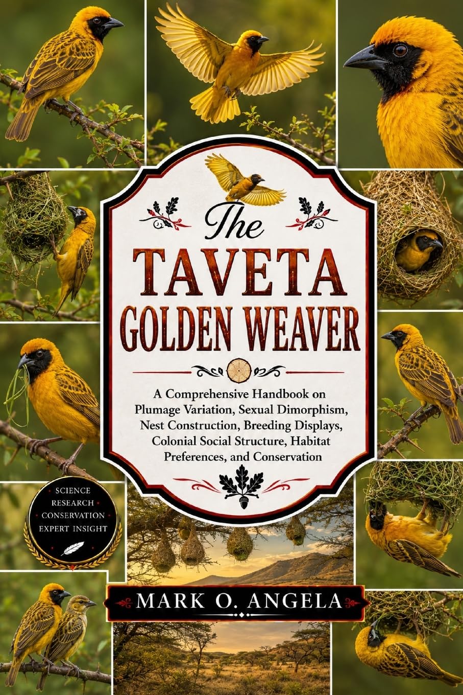 TAVETA GOLDEN WEAVER: A Comprehensive Handbook on Plumage Variation, Sexual Dimorphism, Nest Construction, Breeding Displays, Colonial Social Structure, Habitat Preferences, and Conservation