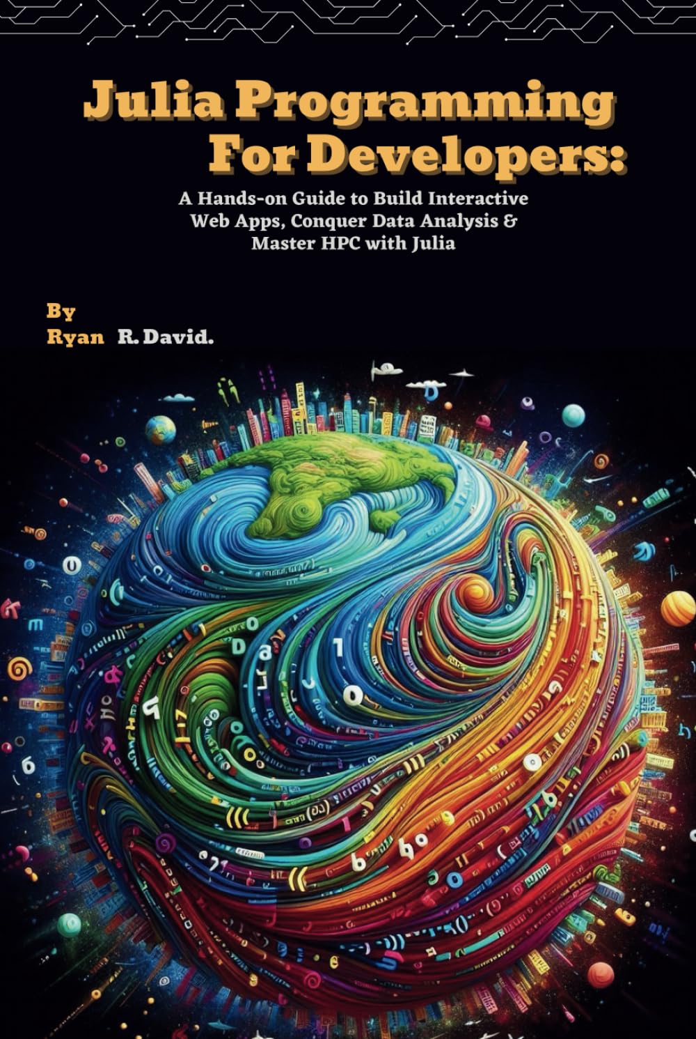 Julia Programming For Developers: A Hands-on Guide to Build Interactive Web Apps, Conquer Data Analysis & Master HPC with Julia