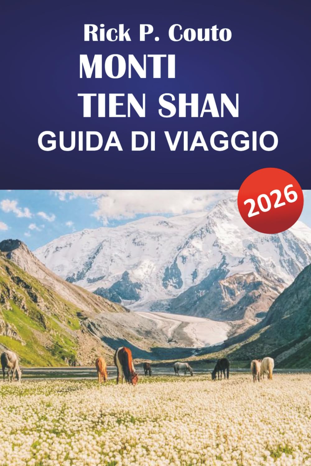 MONTI TIEN SHAN GUIDA DI VIAGGIO 2026: Itinerari pratici, sentieri escursionistici, approfondimenti culturali e consigli di viaggio locali per esplorare l'Asia centrale