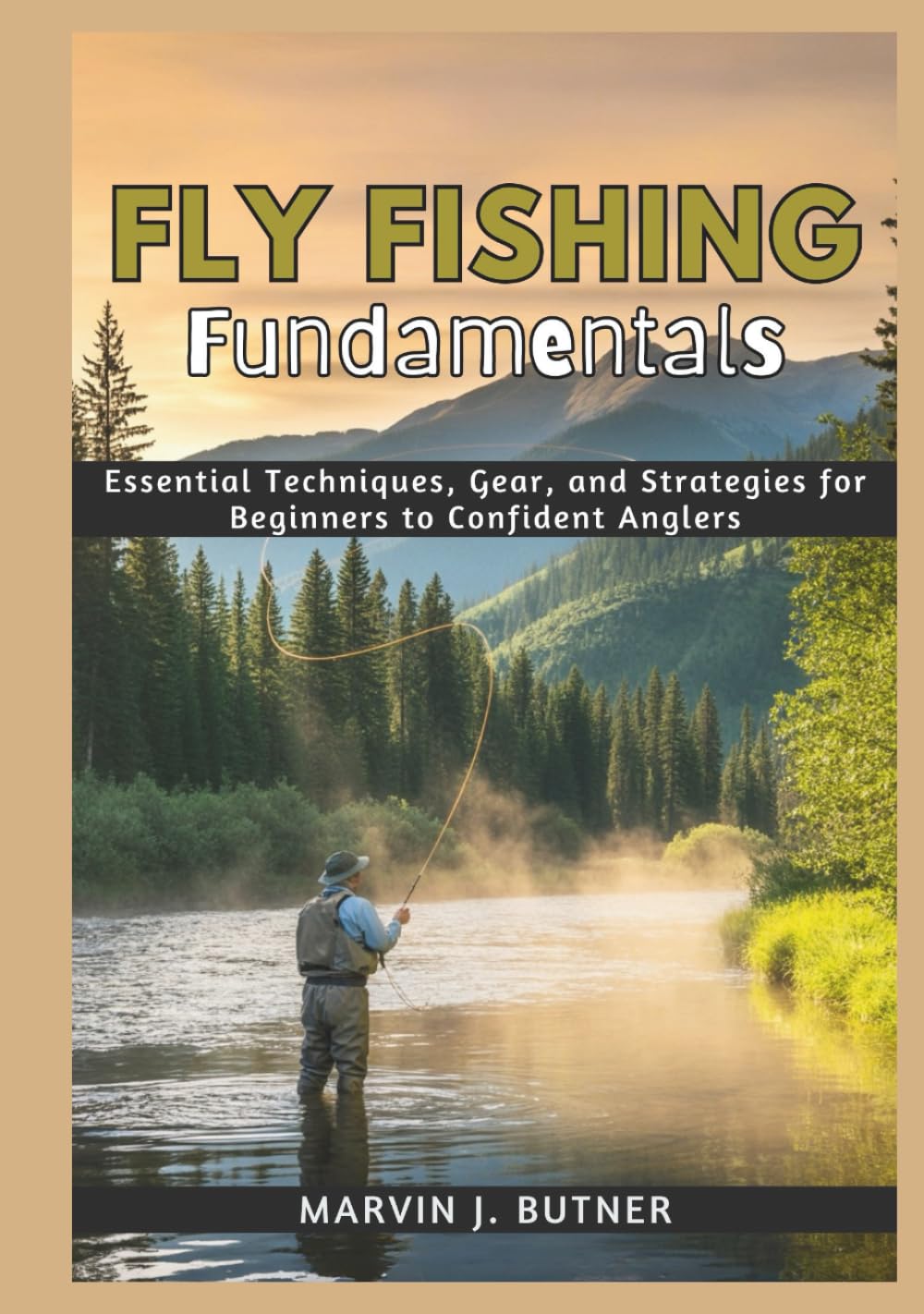 Fly Fishing Fundamentals: Essential Techniques, Gear, and Strategies for Beginners to Confident Anglers