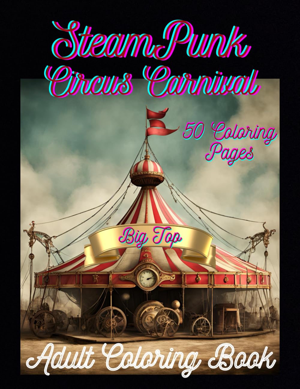 Steam Punk Circus Carnival: Adult Coloring Book. Beautiful and Unique. Entertaining Cast of Characters. Relaxation and Stress Relief. (Fun Fantasy Coloring Collection)