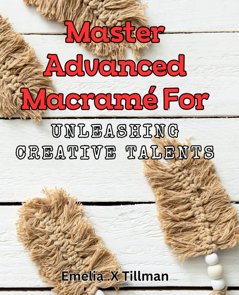 Master Advanced Macrame for Unleashing Creative Talents: Discover Extraordinary Macrame Techniques to Boost Your Artistic Potential.