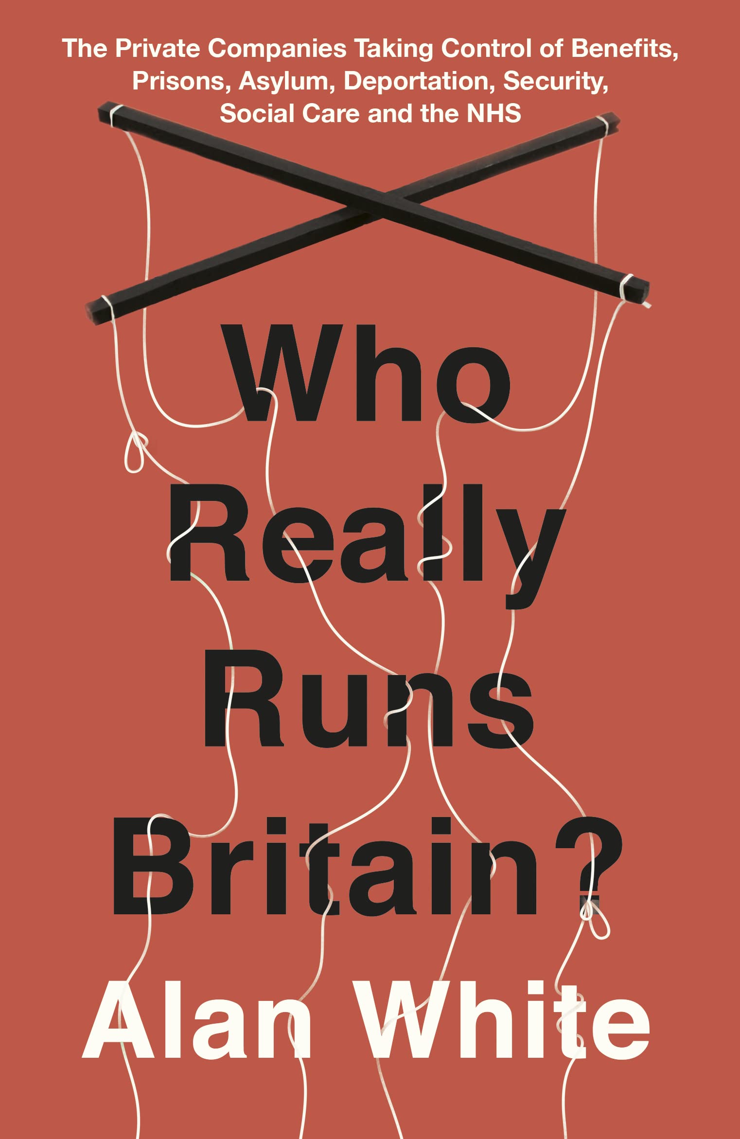 Who Really Runs Britain?: The Private Companies Taking Control of Benefits, Prisons, Asylum, Deportation, Security, Social Care and the NHS