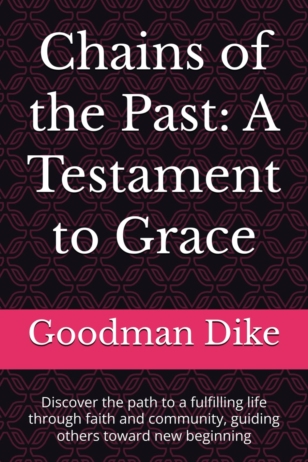 Chains of the Past: A Testament to Grace: Discover the path to a fulfilling life through faith and community, guiding others toward new beginning