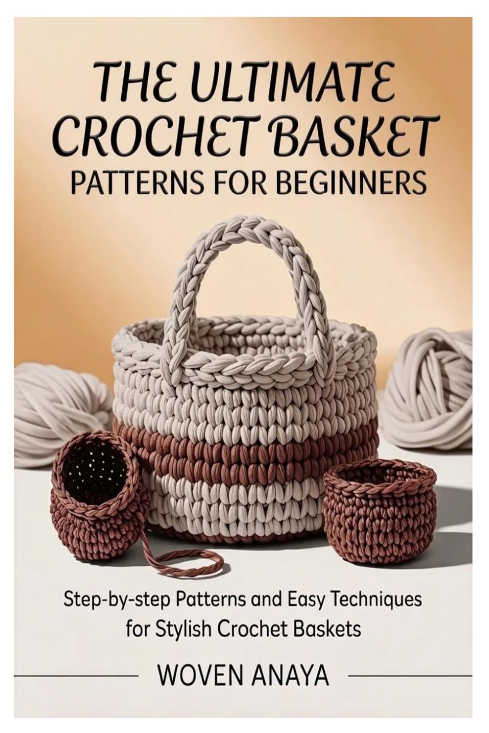 THE ULTIMATE CROCHET BASKET PATTERNS FOR BEGINNERS: Step-by-Step Patterns and Easy Techniques for Stylish Crochet Baskets