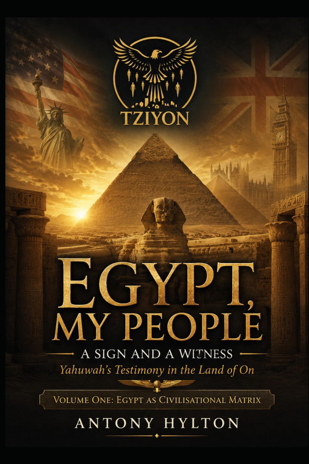 EGYPT, MY PEOPLE A Sign and a Witness: Yahuwah's Testimony in the Land of On VOLUME ONE: EGYPT AS CIVILISATIONAL MATRIX (Prophetic Academic Readings of the Bible)