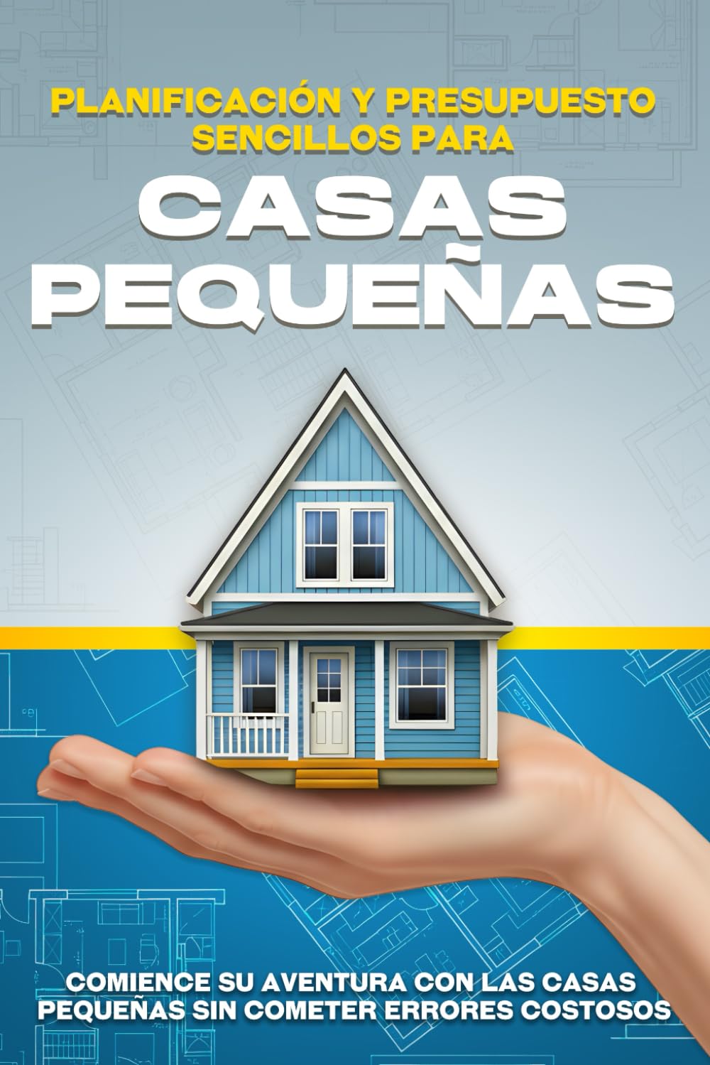 Planificación y presupuesto sencillos para casas pequeñas: Comience su aventura con las casas pequeñas sin cometer errores costosos