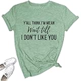 Women Y'all Think I'm Mean Wait Till I Don't Like You Funny Graphic Saying Shirt Short Sleeves Comfy Novelty Casual Clothes