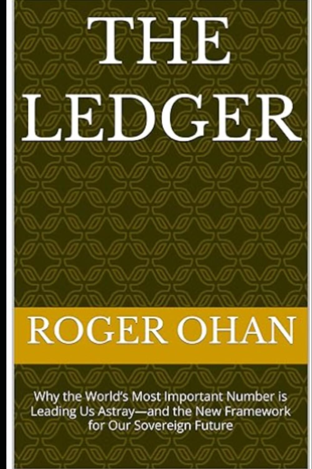 The Ledger: Why the World’s Most Important Number is Leading Us Astray—and the New Framework for Our Sovereign Future