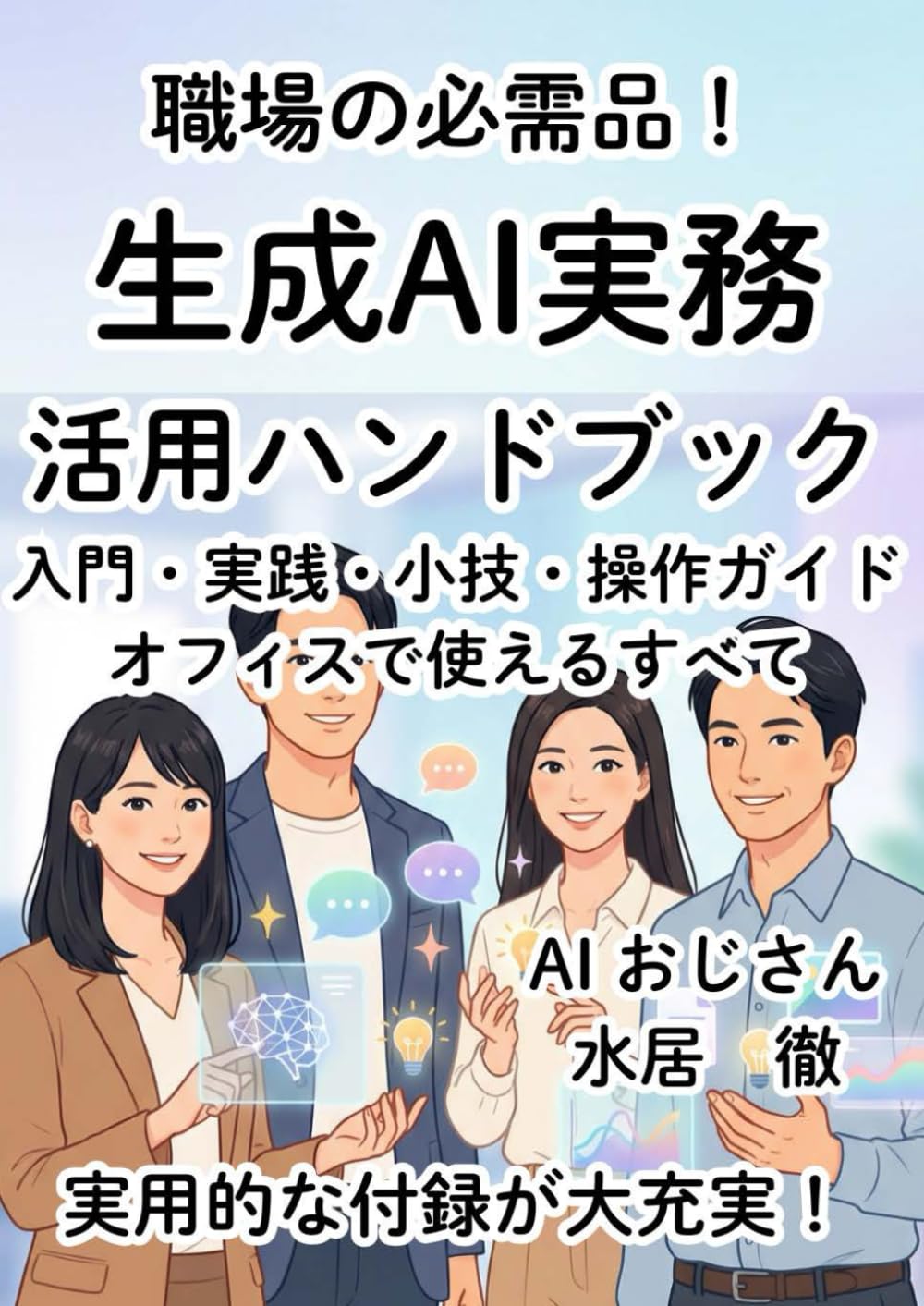 職場の必需品！ 生成AI実務 活用ハンドブック: 入門・実践・小技・操作ガイド オフィスで使えるすべて