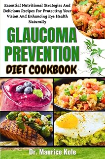 GLAUCOMA PREVENTION DIET COOKBOOK: Essential Nutritional Strategies And Delicious Recipes For Protecting Your Vision And Enhancing Eye Health Naturally