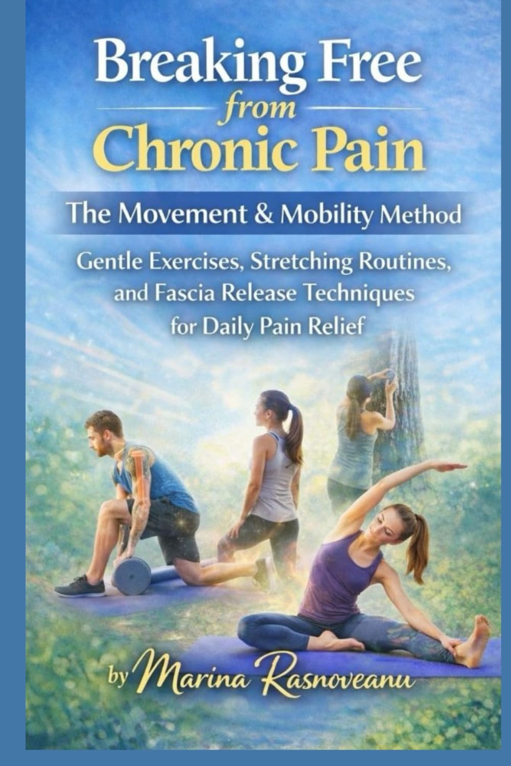 Breaking Free from Chronic Pain: The Movement & Mobility Method: Gentle Exercises, Stretching Routines, and Fascia Release Techniques for Daily Pain Relief