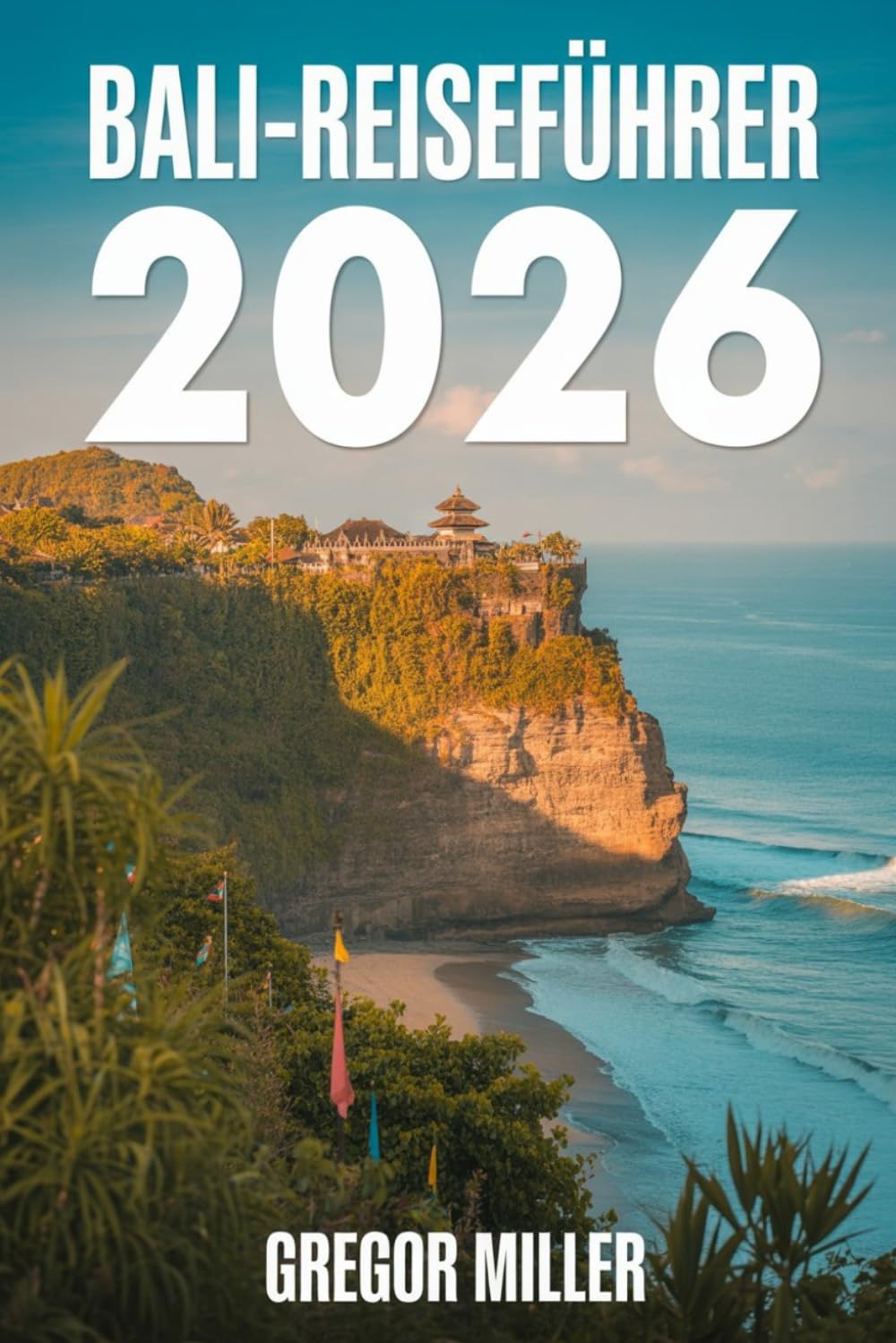 BALI-REISEFÜHRER 2026: Ihr Reiseführer zu Balis atemberaubenden Landschaften, reicher Kultur und unvergesslichen Sehenswürdigkeiten im Jahr 2026