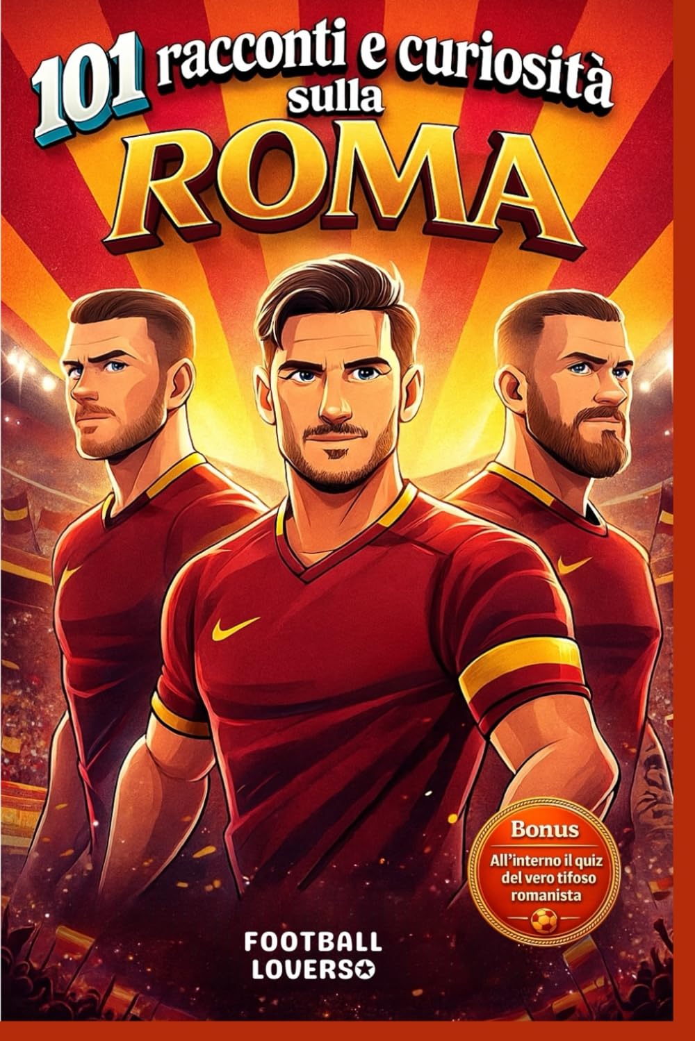 101 racconti e curiosità sulla ROMA: Storie vere, annedoti e curiosità della squadra giallorossa di Roma