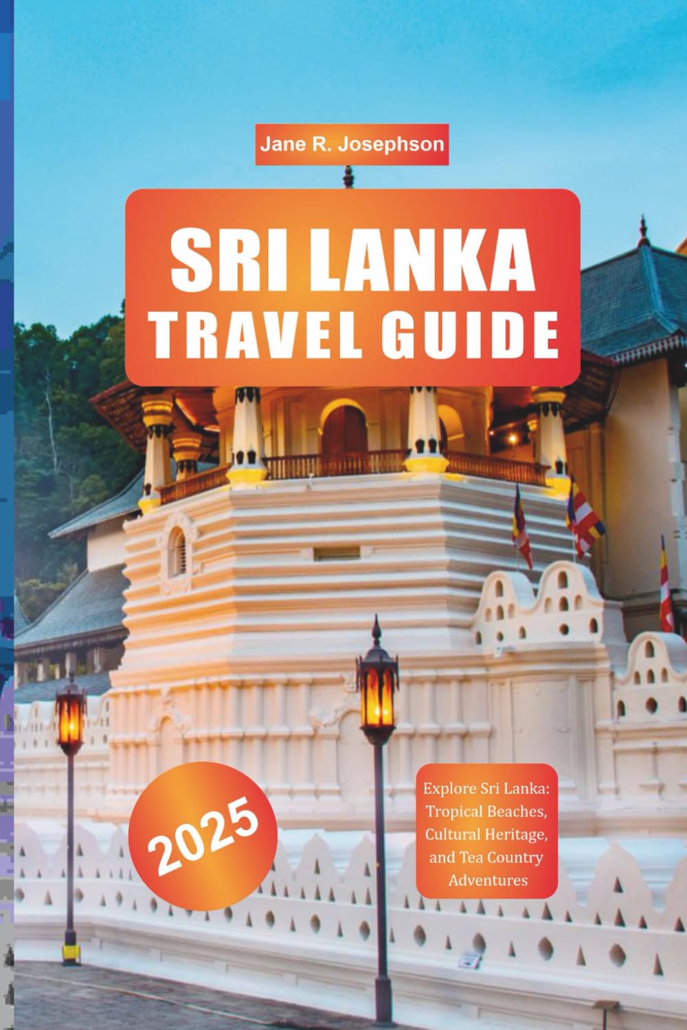 SRI LANKA TRAVEL GUIDE 2025: Explore Sri Lanka: Tropical Beaches, Cultural Heritage, and Tea Country Adventures