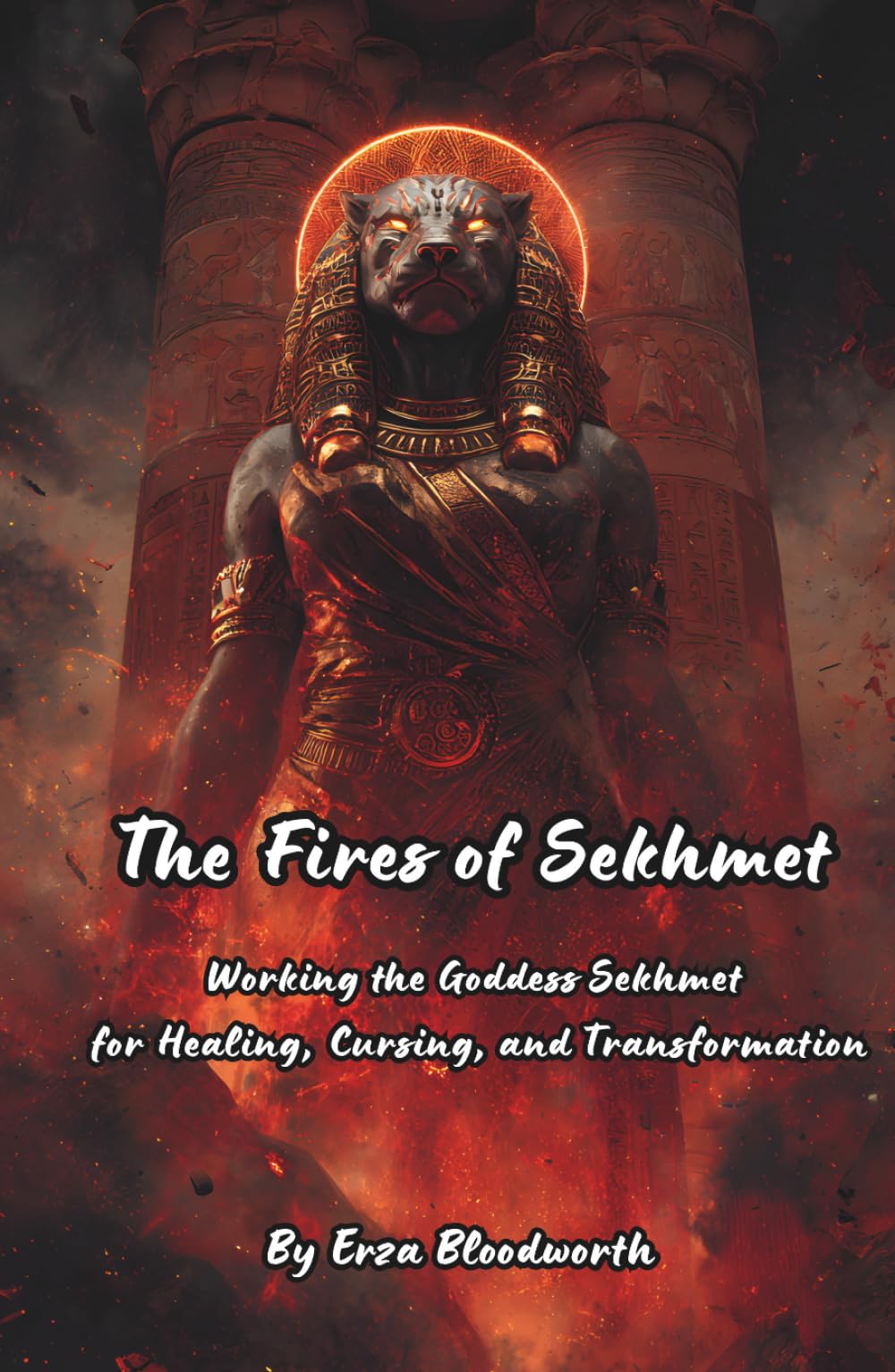 The Fires of Sekhmet: Working the Goddess Sekhmet for Healing, Cursing, and Transformation