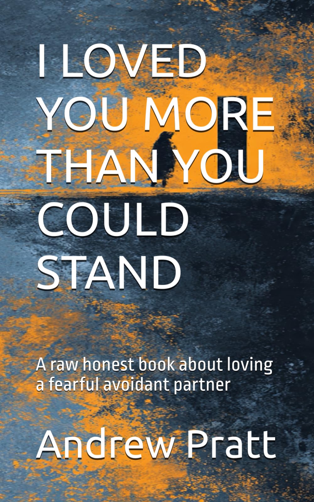 I LOVED YOU MORE THAN YOU COULD STAND: A raw honest book about loving a fearful avoidant partner
