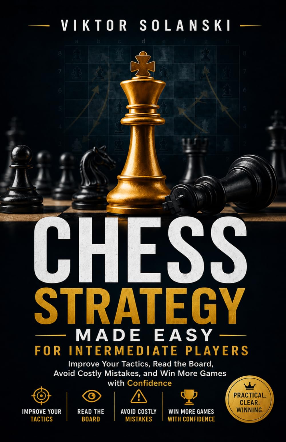 Chess Strategy Made Easy for Intermediate Players: Improve Your Tactics, Read the Board, Avoid Costly Mistakes, and Win More Games with Confidence: 4 (Beginner Chess Mastery)