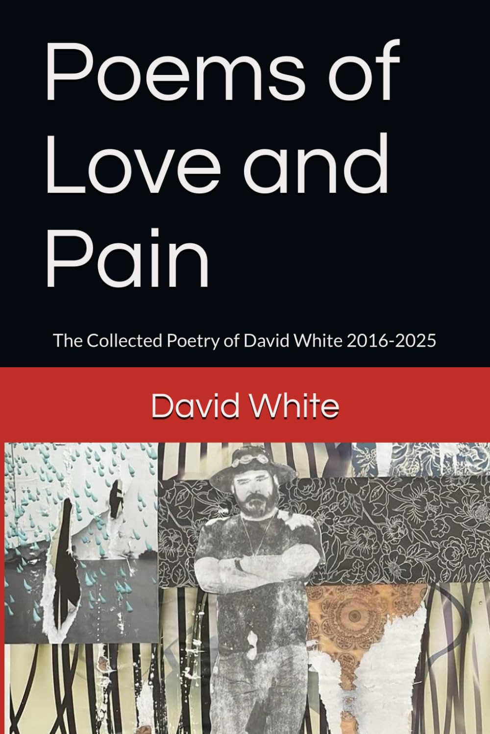 Poems of Love and Pain: The Collected Poetry of David White 2016-2025
