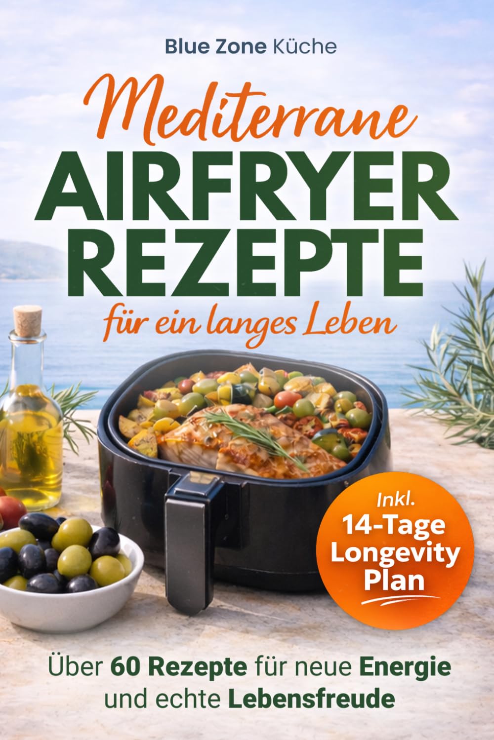 Blue Zone Airfryer Küche: Mediterrane Küche Kochbuch für ein langes Leben I Über 60 Rezepte für die Mittelmeerdiät & Mediterrane Ernährung – Mehr Energie und echte Lebensfreude