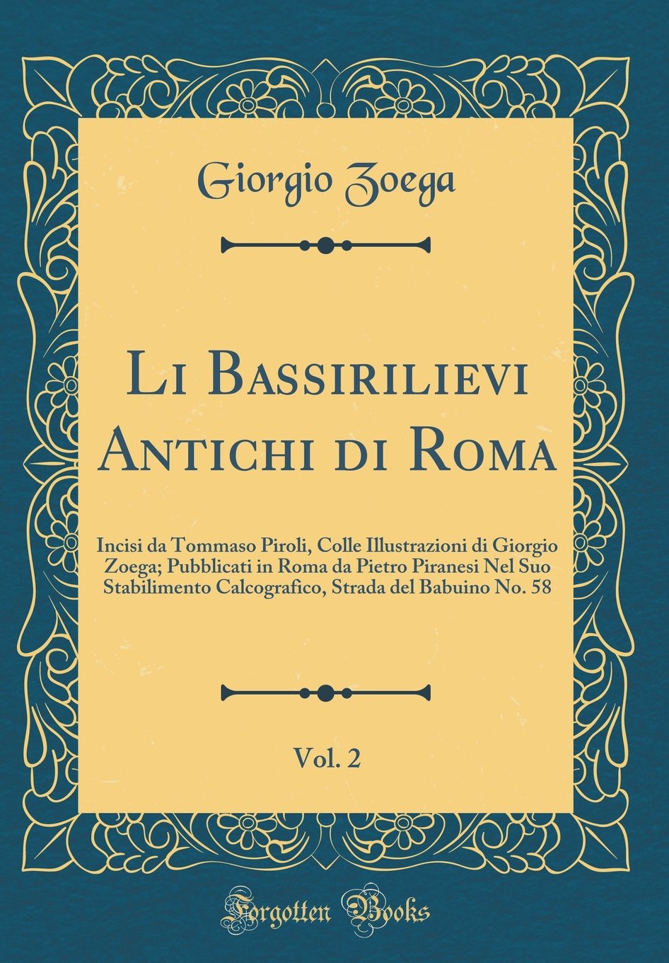 Li Bassirilievi Antichi di Roma, Vol. 2: Incisi da Tommaso Piroli, Colle Illustrazioni di Giorgio Zoega; Pubblicati in Roma da Pietro Piranesi Nel Suo ... Strada del Babuino No. 58 (Classic Reprint)