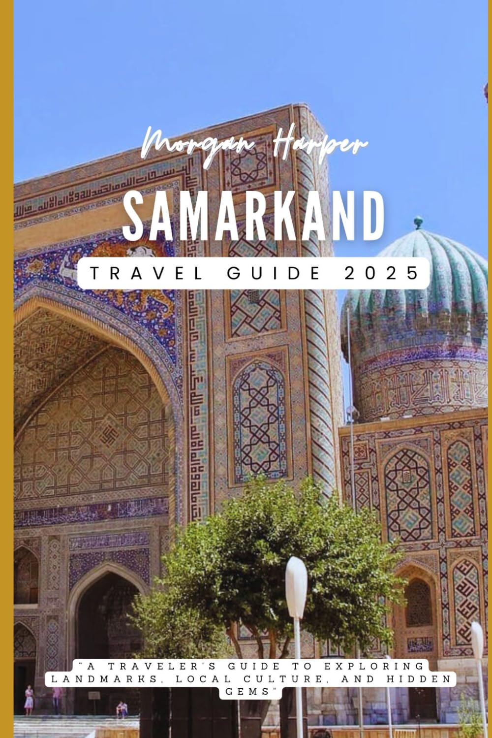 Samarkand Travel Guide 2025: “A Traveler's Guide to Exploring Landmarks, Local Culture, and Hidden Gems”