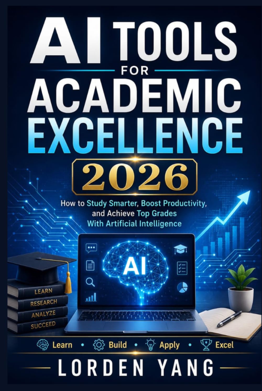 AI Tools For Academic Excellence 2026: How to Study Smarter, Boost Productivity,and Achieve Top Grades With Artificial Intelligence