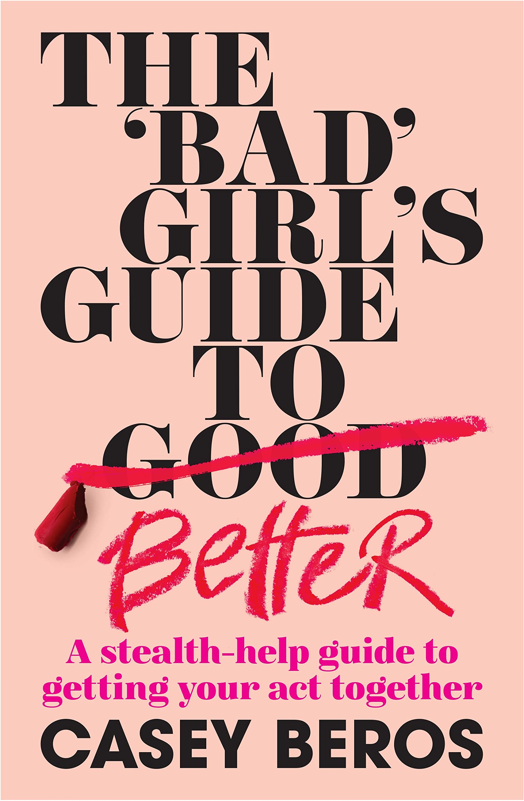 Casey BerosThe 'Bad' Girl's Guide to Better: A stealth-help guide to getting your act together