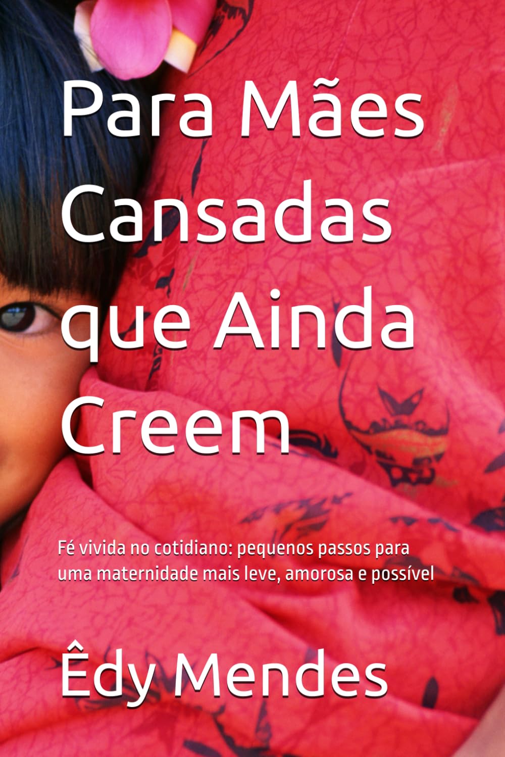 Para Mães Cansadas que Ainda Creem: Fé vivida no cotidiano: pequenos passos para uma maternidade mais leve, amorosa e possível