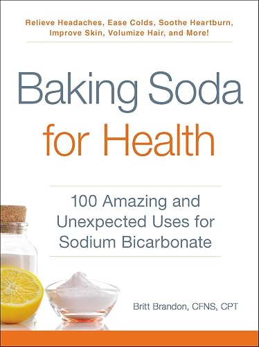 Baking Soda for Health: 100 Amazing and Unexpected Uses for Sodium Bicarbonate