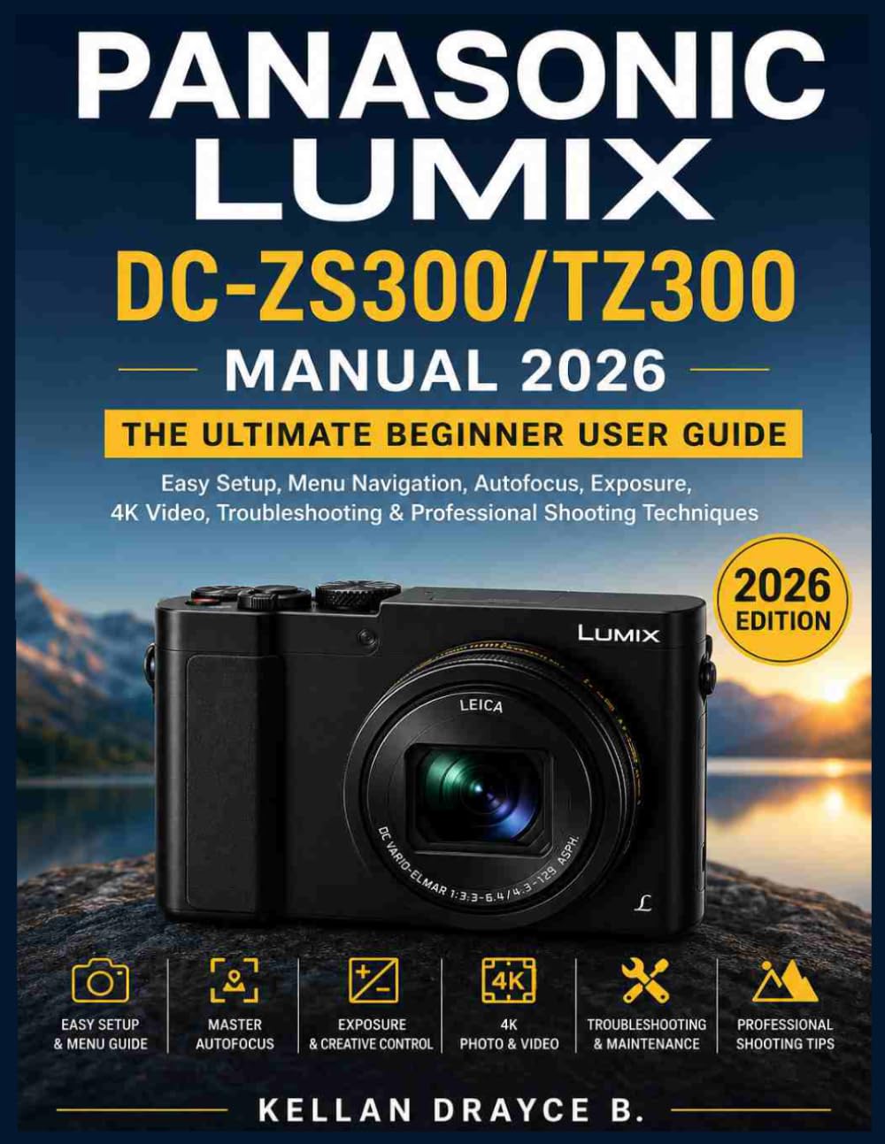 PANASONIC LUMIX DC-ZS300/TZ300 MANUAL 2026: The Ultimate Beginner User Guide.: Easy Setup, Menu Navigation, Autofocus, Exposure, 4K Video, Troubleshooting & Professional Shooting Techniques
