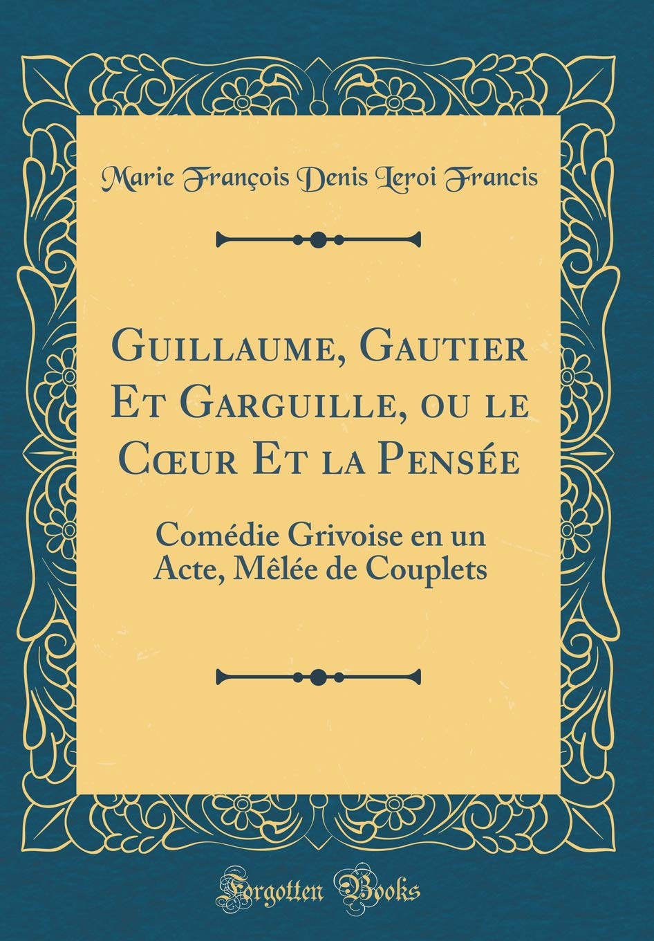 Guillaume, Gautier Et Garguille, Ou Le Coeur Et La Pensee: Comedie Grivoise En Un Acte, Melee de Couplets (Classic Reprint)