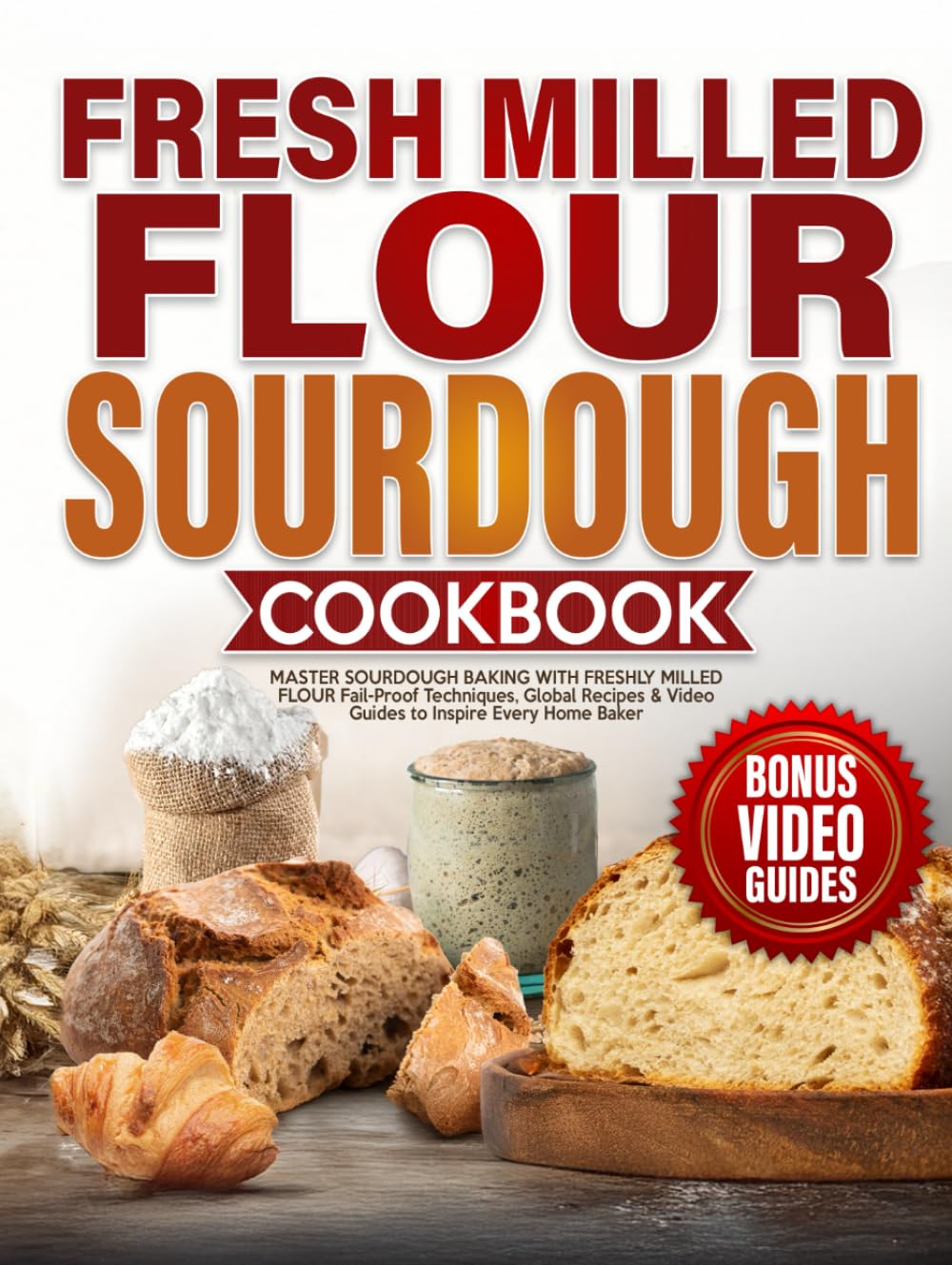 Fresh Milled Flour Sourdough Cookbook: Master Sourdough Baking with Freshly Milled Flour – Fail-Proof Techniques, Global Recipes & Video Guides to Inspire Every Home Baker