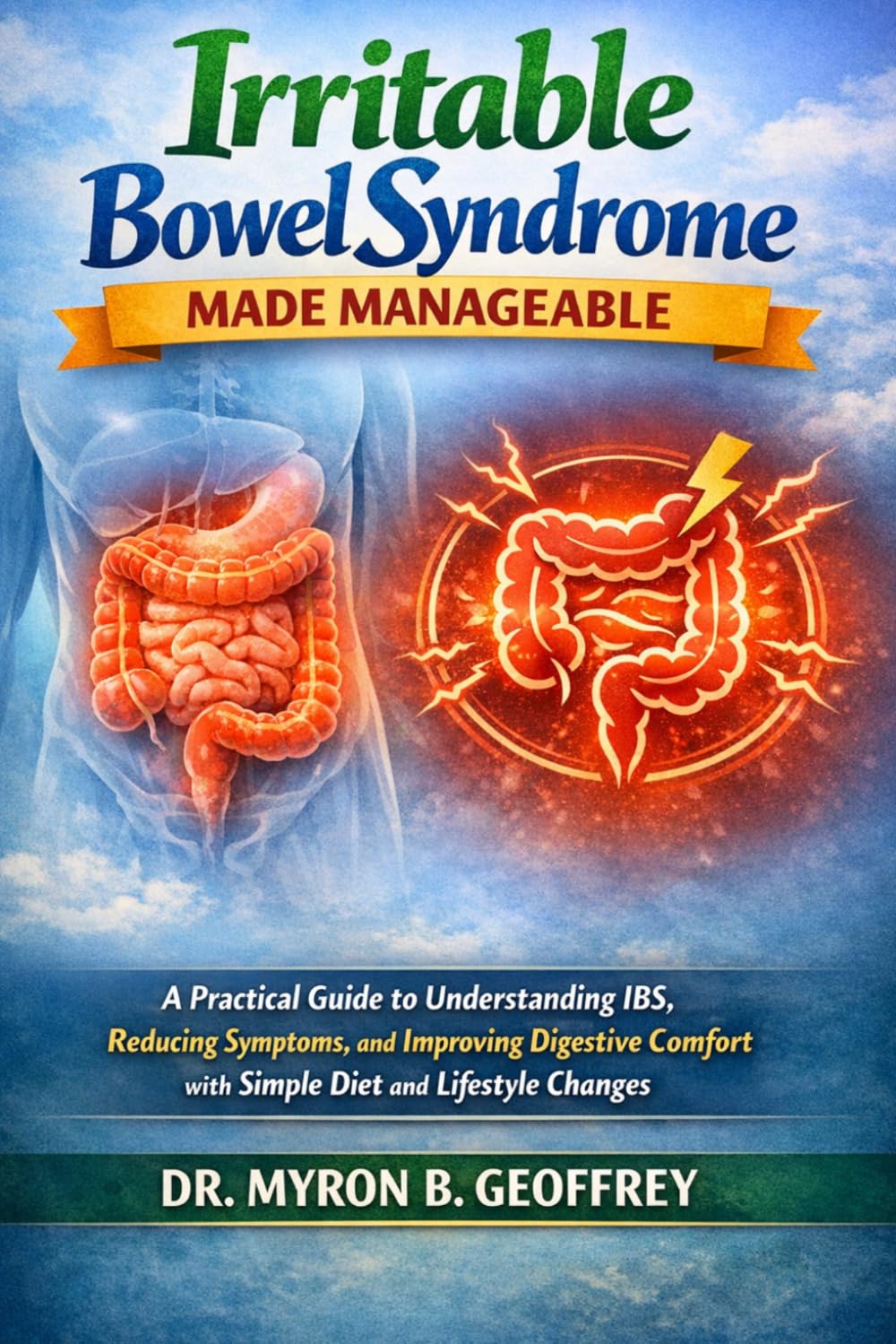 IRRITABLE BOWEL SYNDROME MADE MANAGEABLE: A Practical Guide to Understanding IBS, Reducing Symptoms, and Improving Digestive Comfort with Simple Diet and Lifestyle Changes