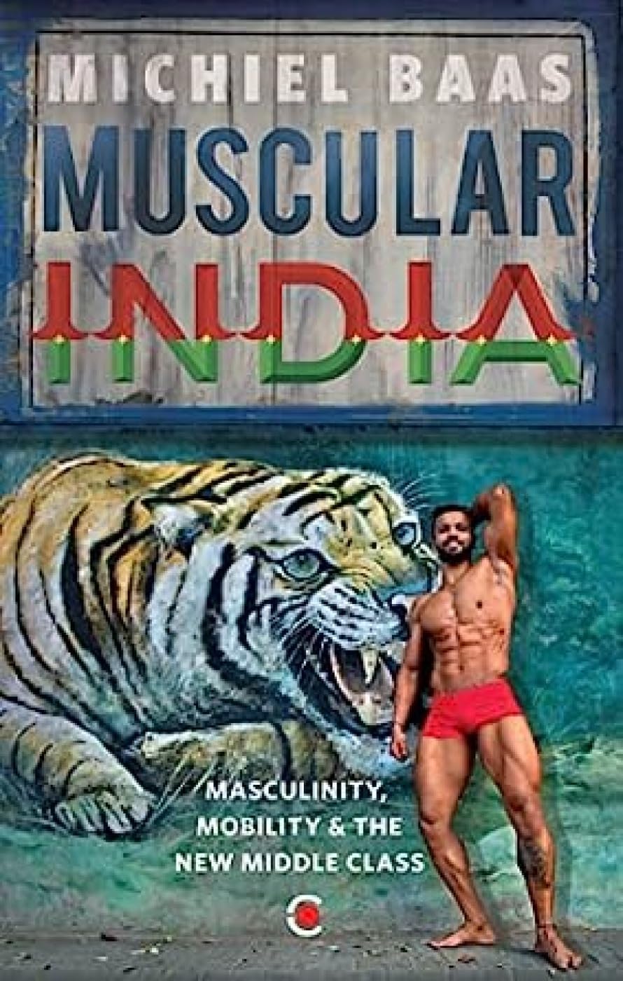 Muscular India: Masculinity, Mobility & the New Middle Class by Michiel Baas