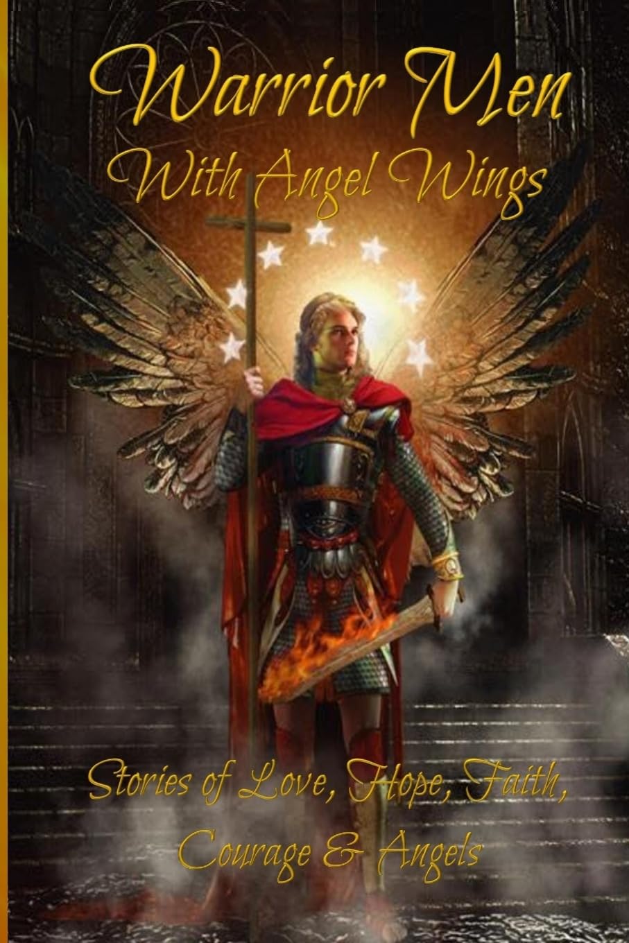 Warrior Men With Angel Wings: Stories of Love, Hope, Faith, Courage & Angels