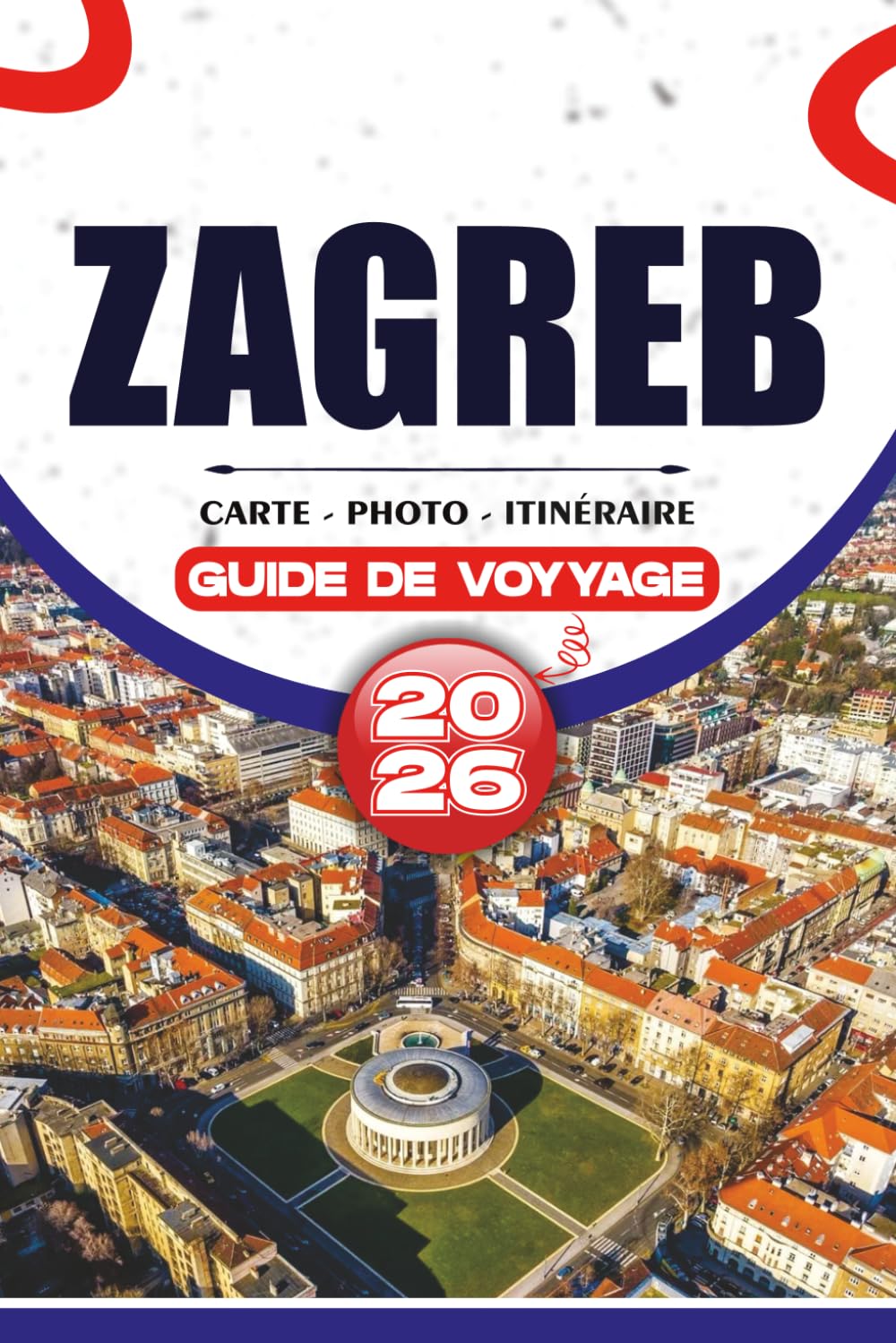 ZAGREB GUIDE DE VOYAGE 2026: Découvrez les principales attractions, les trésors cachés, la cuisine locale et des itinéraires intelligents pour un voyage sans stress.