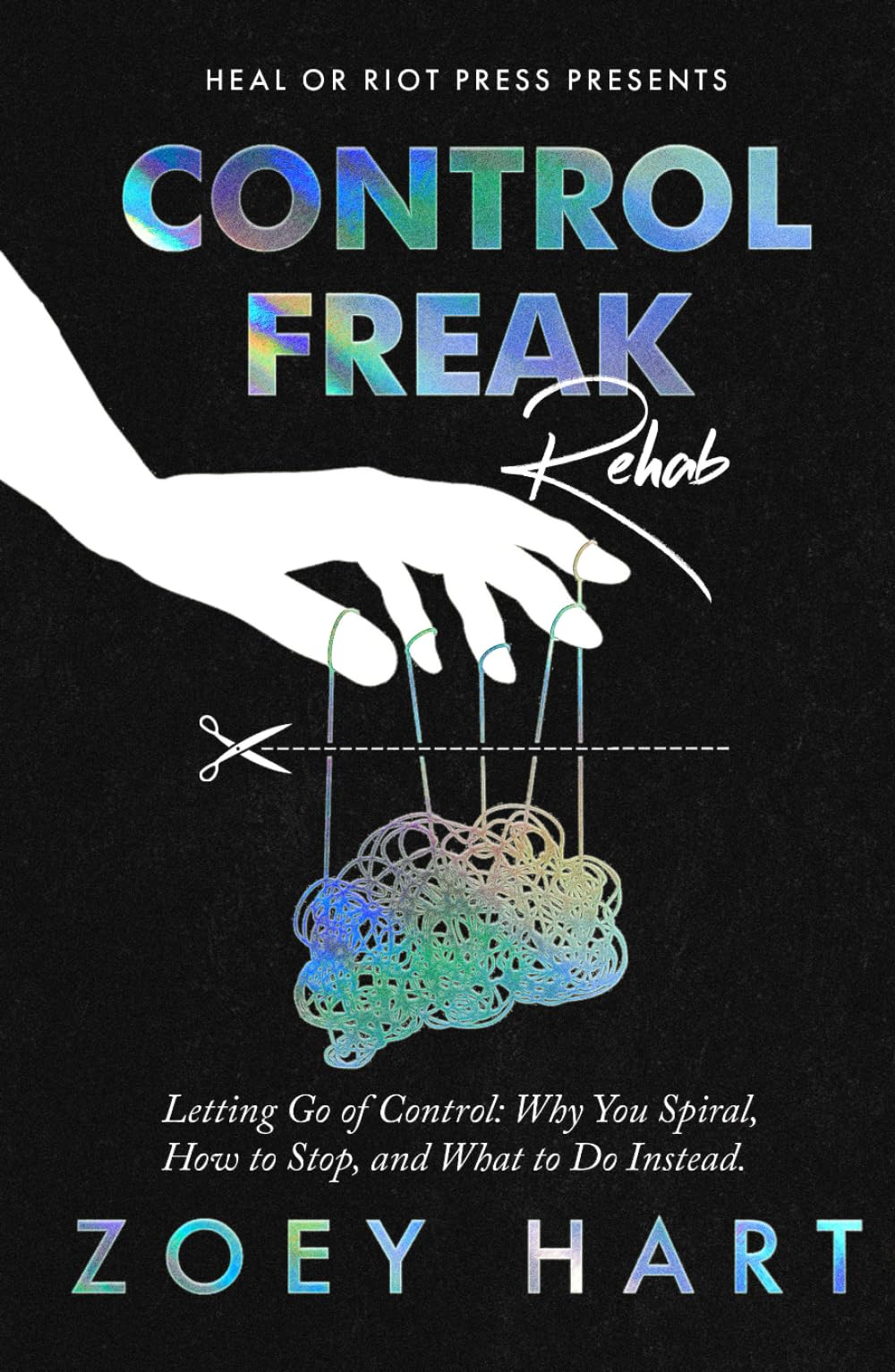 Control Freak Rehab: Letting Go of Control: Why You Spiral, How to Stop, and What to Do Instead.