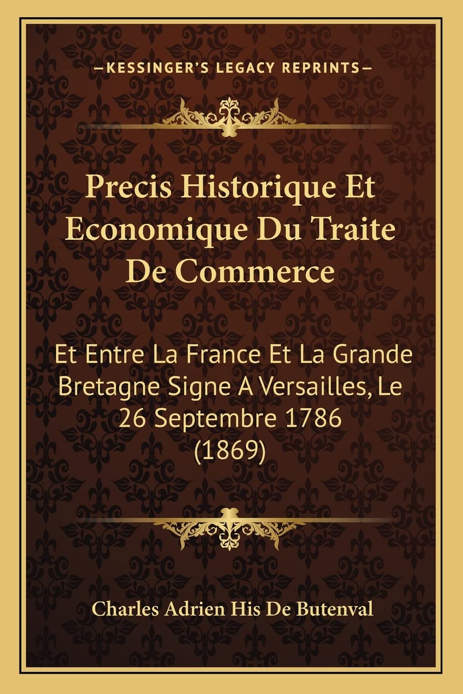 Precis Historique Et Economique Du Traite De Commerce: Et Entre La France Et La Grande Bretagne Signe A Versailles, Le 26 Septembre 1786 (1869)