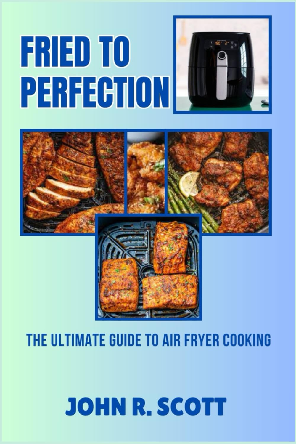 FRIED TO PERFECTION: THE ULTIMATE GUIDE TO AIR FRYER COOKING