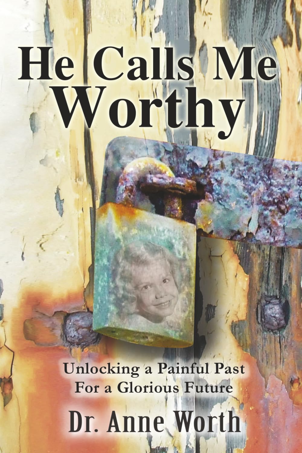 He Calls Me Worthy: Unlocking a Painful Past for a Glorious Future