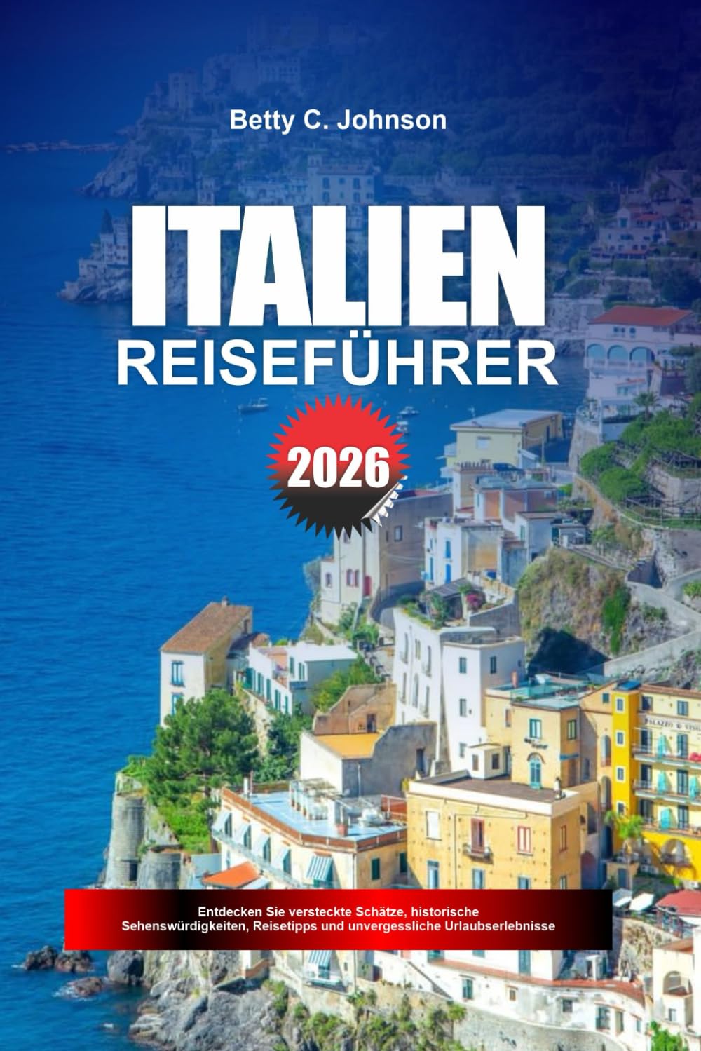 ITALIEN REISEFÜHRER 2026: Entdecken Sie versteckte Schätze, historische Sehenswürdigkeiten, Reisetipps und unvergessliche Urlaubserlebnisse