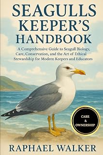SEAGULLS KEEPER'S HANDBOOK: A Comprehensive Guide to Seagull Biology, Care, Conservation, and the Art of Ethical Stewardship for Modern Keepers and Educators