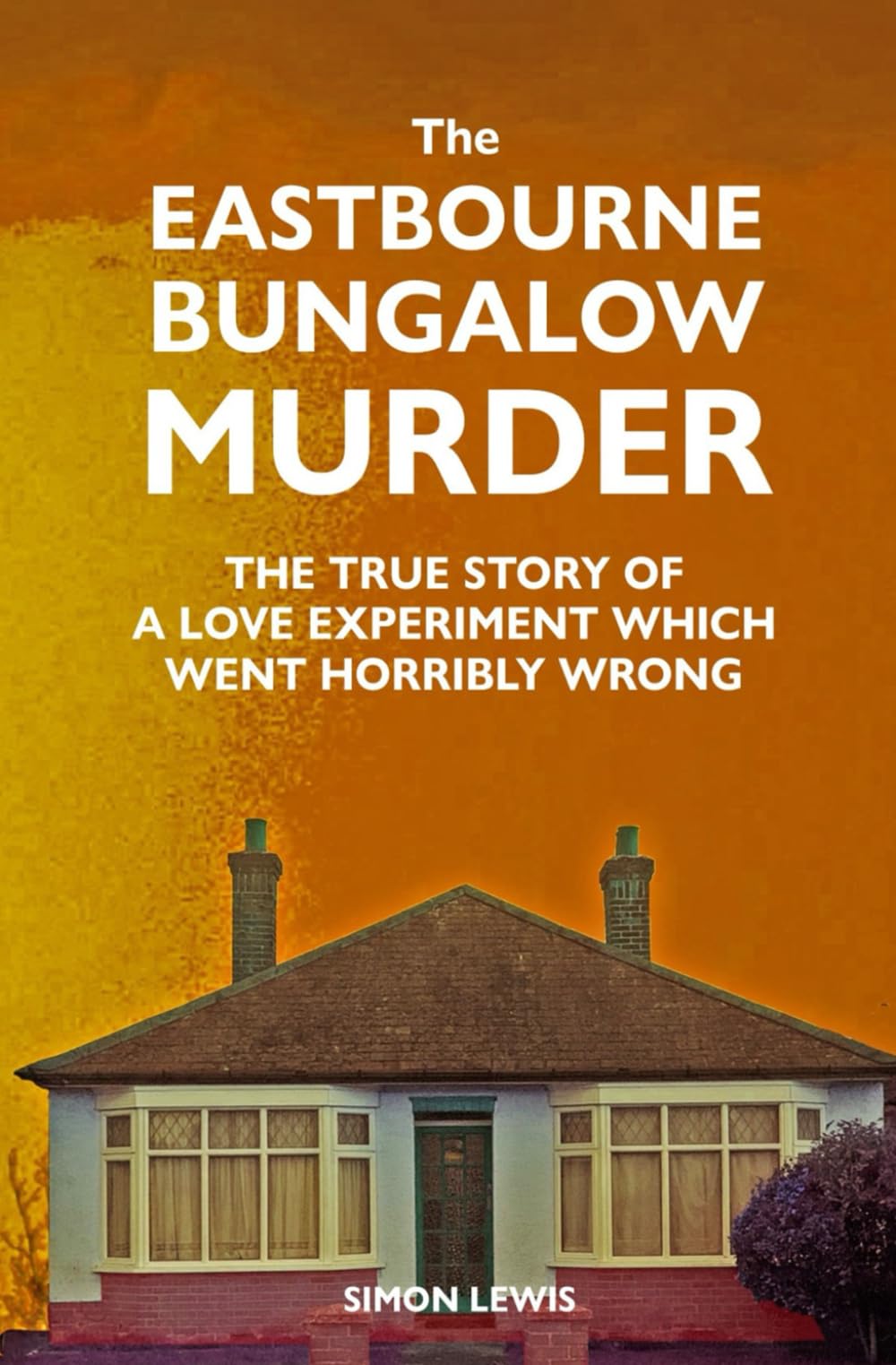 THE EASTBOURNE BUNGALOW MURDER: The True Story of a Love Experiment Which Went Horribly Wrong