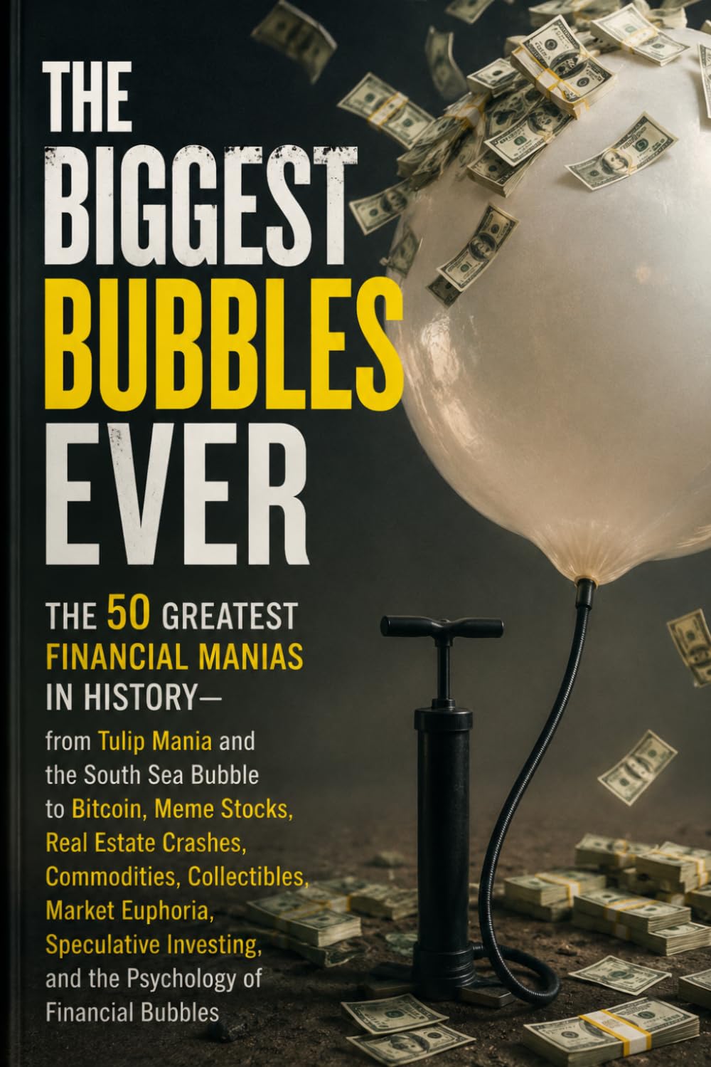 The 50 Greatest Financial Manias in History: From Tulip Mania and the South Sea Bubble to Bitcoin, Meme Stocks, Real Estate Crashes, Commodities, ... and the Psychology of Financial Bubbles