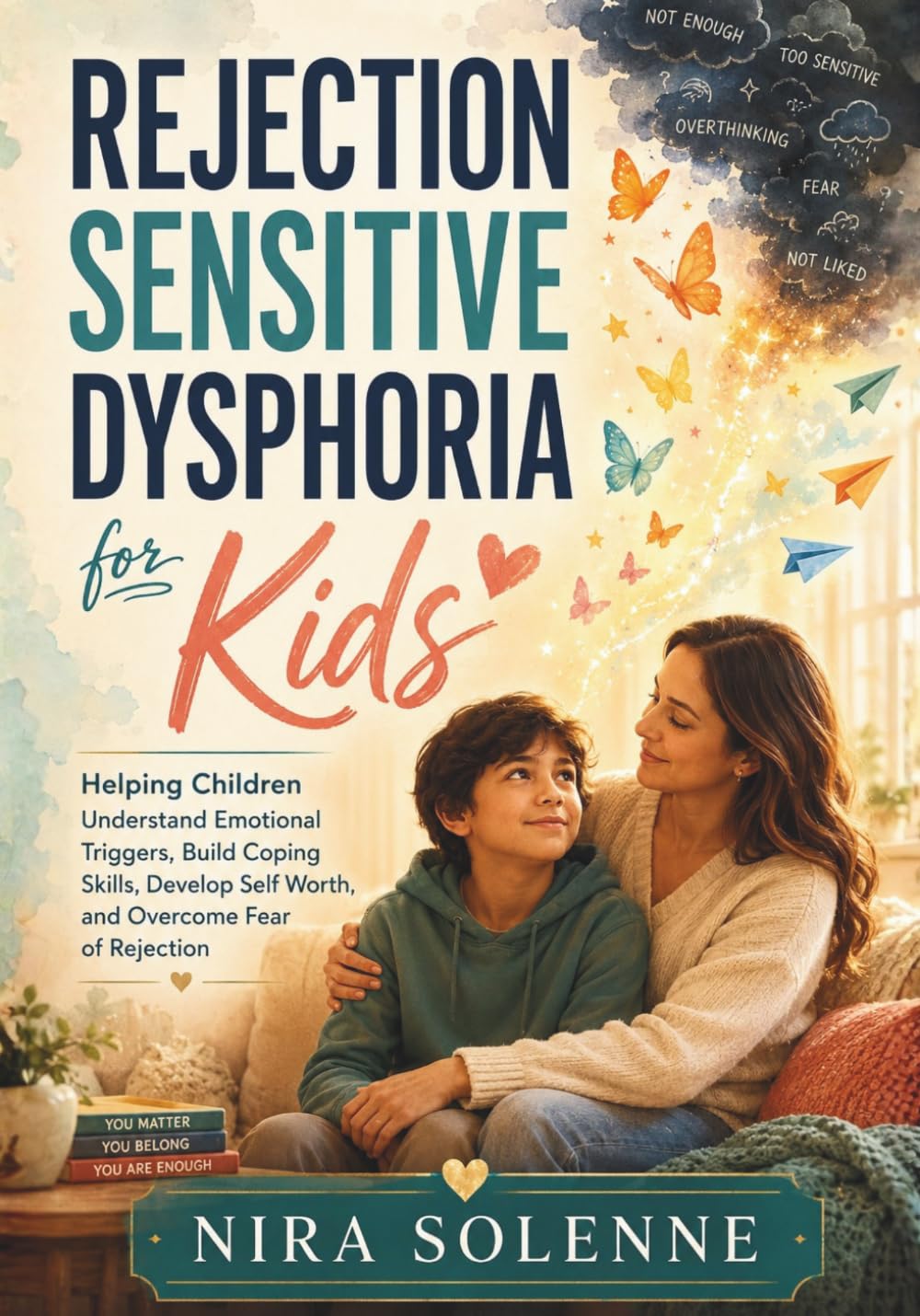 Rejection Sensitive Dysphoria for Kids: Helping Children Understand Emotional Triggers, Build Coping Skills, Develop Self Worth, and Overcome Fear of Rejection