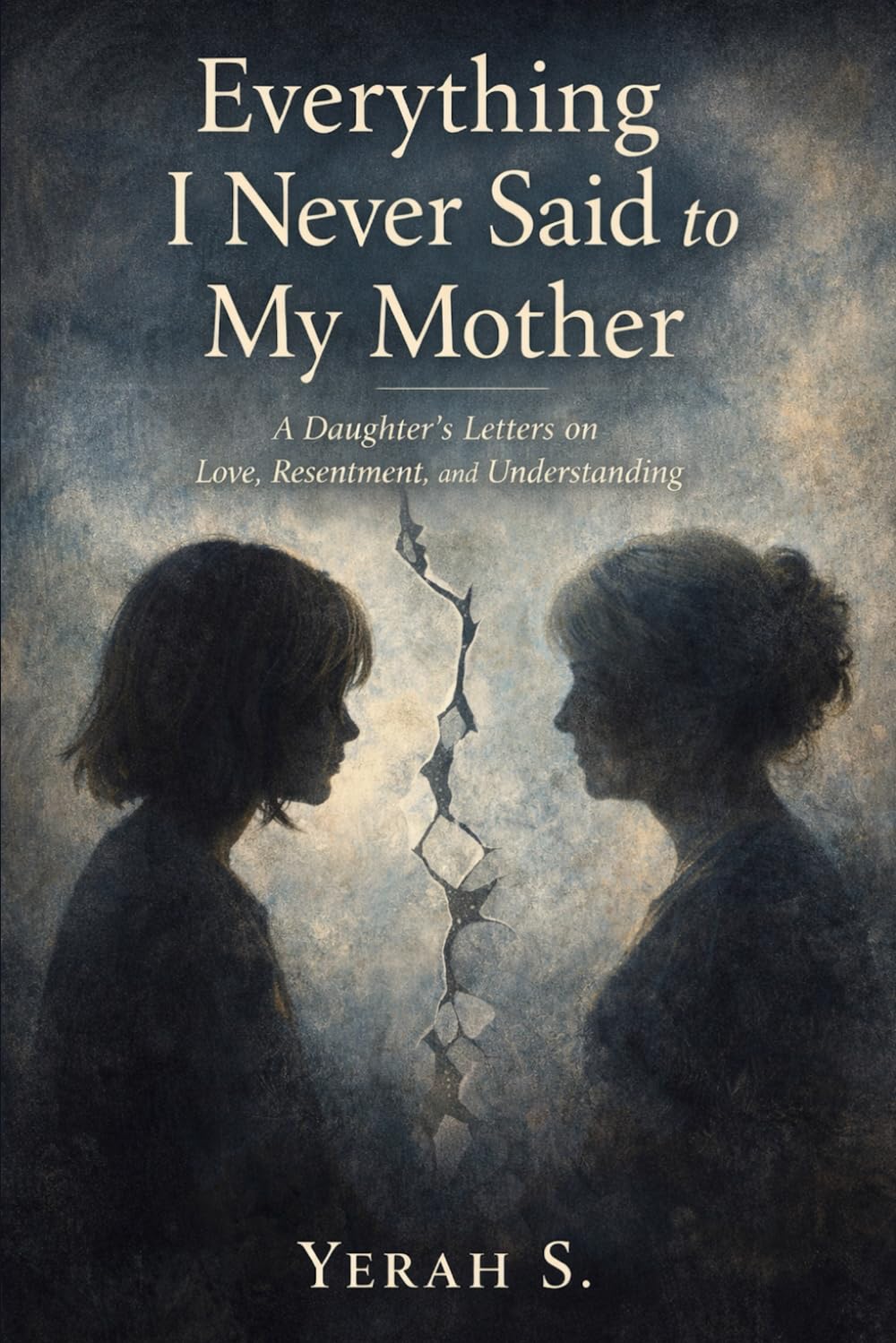 Everything I Never Said to My Mother: A daughter's letters on love, resentment, and understanding.