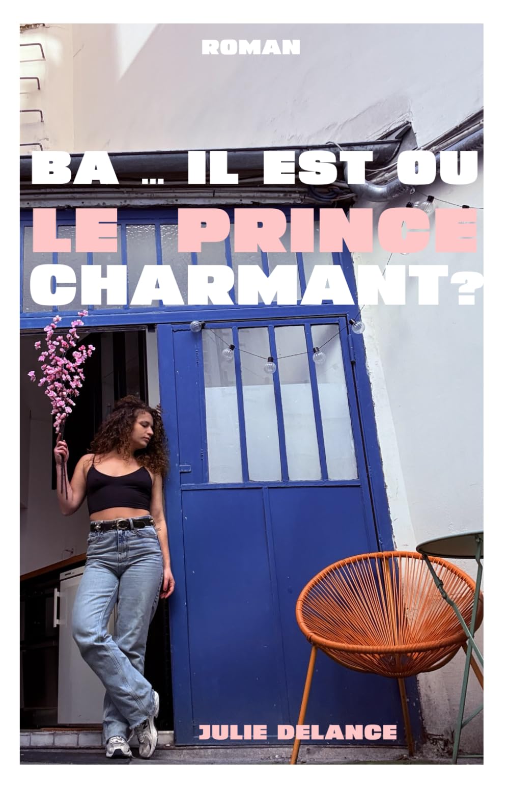 Ba ... il est où le prince charmant?: 35 ans, célibataire : elle cherche toujours son mec mortel. Une romance moderne feel good.